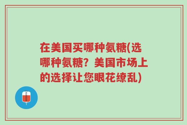 在美国买哪种氨糖(选哪种氨糖?美国市场上的选择让您眼花缭乱)-第1张图片-超越 在美国买哪种氨糖(选哪种氨糖?美国市场上的选择让您眼花缭乱)-第1张图片-超越