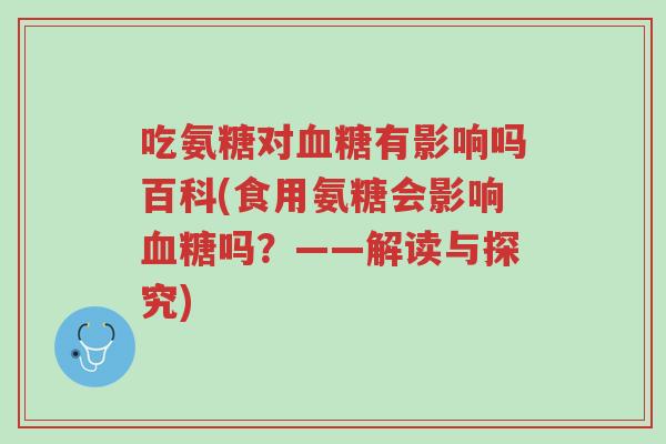 吃氨糖对血糖有影响吗百科(食用氨糖会影响血糖吗?——解读与探究)-第1张图片-超越 吃氨糖对血糖有影响吗百科(食用氨糖会影响血糖吗?——解读与探究)-第1张图片-超越