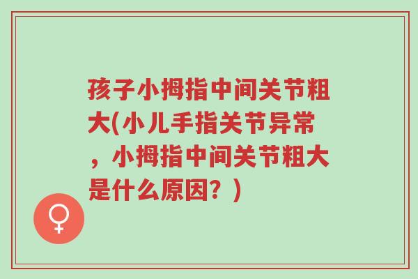孩子小拇指中间关节粗大(小儿手指关节异常,小拇指中间关节粗大是什么原因?)-第1张图片-超越 孩子小拇指中间关节粗大(小儿手指关节异常,小拇指中间关节粗大是什么原因?)-第1张图片-超越