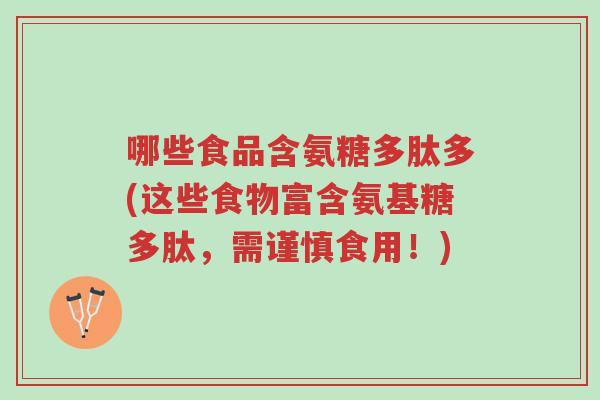 哪些食品含氨糖多肽多(这些食物富含氨基糖多肽,需谨慎食用!)-第1张图片-超越 哪些食品含氨糖多肽多(这些食物富含氨基糖多肽,需谨慎食用!)-第1张图片-超越