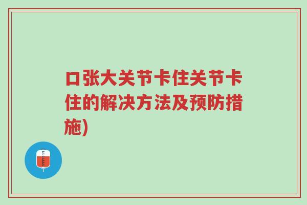 口张大关节卡住关节卡住的解决方法及预防措施)-第1张图片-超越 口张大关节卡住关节卡住的解决方法及预防措施)-第1张图片-超越