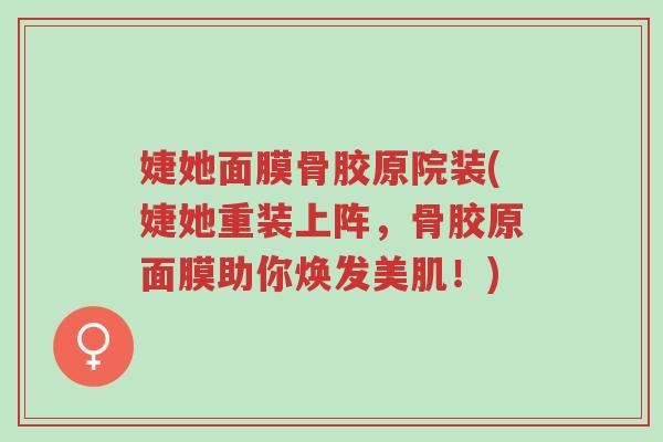 婕她面膜骨胶原院装(婕她重装上阵，骨胶原面膜助你焕发美肌！)-第1张图片-超越