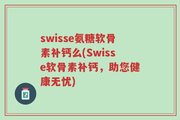 swisse氨糖软骨素补钙么(Swisse软骨素补钙,助您健康无忧)-第1张图片-超越 swisse氨糖软骨素补钙么(Swisse软骨素补钙,助您健康无忧)-第1张图片-超越