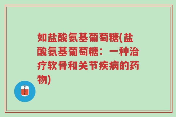 如盐酸氨基葡萄糖(盐酸氨基葡萄糖:一种治疗软骨和关节疾病的药物)-第1张图片-超越 如盐酸氨基葡萄糖(盐酸氨基葡萄糖:一种治疗软骨和关节疾病的药物)-第1张图片-超越
