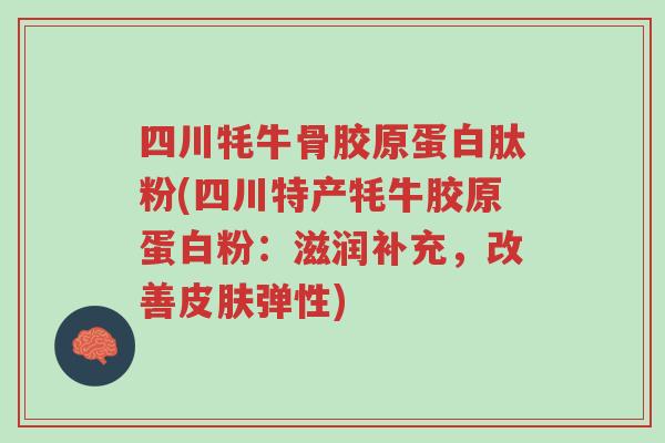 四川牦牛骨胶原蛋白肽粉(四川特产牦牛胶原蛋白粉:滋润补充,改善皮肤弹性)-第1张图片-超越 四川牦牛骨胶原蛋白肽粉(四川特产牦牛胶原蛋白粉:滋润补充,改善皮肤弹性)-第1张图片-超越