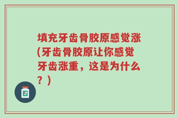 填充牙齿骨胶原感觉涨(牙齿骨胶原让你感觉牙齿涨重,这是为什么?)-第1张图片-超越 填充牙齿骨胶原感觉涨(牙齿骨胶原让你感觉牙齿涨重,这是为什么?)-第1张图片-超越