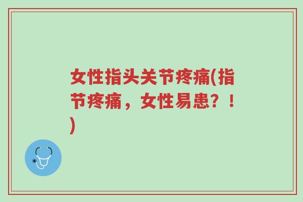 女性指头关节疼痛(指节疼痛,女性易患?!)-第1张图片-超越 女性指头关节疼痛(指节疼痛,女性易患?!)-第1张图片-超越
