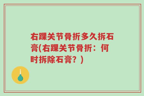 右踝关节骨折多久拆石膏(右踝关节骨折:何时拆除石膏?)-第1张图片-超越 右踝关节骨折多久拆石膏(右踝关节骨折:何时拆除石膏?)-第1张图片-超越