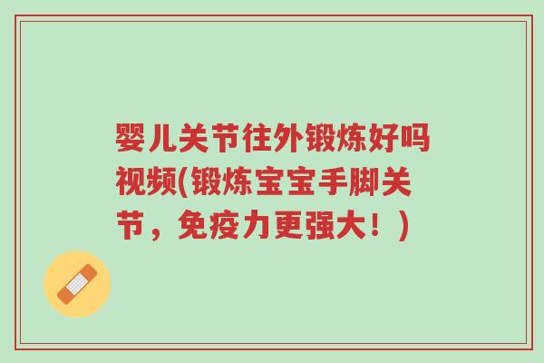 婴儿关节往外锻炼好吗视频(锻炼宝宝手脚关节,免疫力更强大!)-第1张图片-超越 婴儿关节往外锻炼好吗视频(锻炼宝宝手脚关节,免疫力更强大!)-第1张图片-超越
