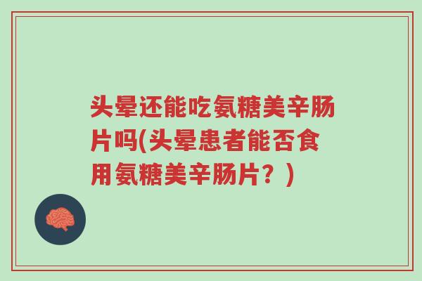 头晕还能吃氨糖美辛肠片吗(头晕患者能否食用氨糖美辛肠片?)-第1张图片-超越 头晕还能吃氨糖美辛肠片吗(头晕患者能否食用氨糖美辛肠片?)-第1张图片-超越
