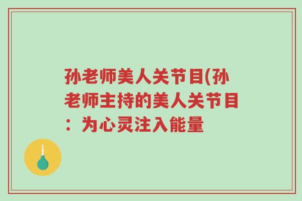 孙老师美人关节目(孙老师主持的美人关节目:为心灵注入能量-第1张图片-超越 孙老师美人关节目(孙老师主持的美人关节目:为心灵注入能量-第1张图片-超越