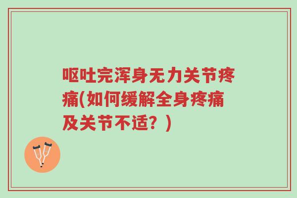 呕吐完浑身无力关节疼痛(如何缓解全身疼痛及关节不适?)-第1张图片-超越 呕吐完浑身无力关节疼痛(如何缓解全身疼痛及关节不适?)-第1张图片-超越