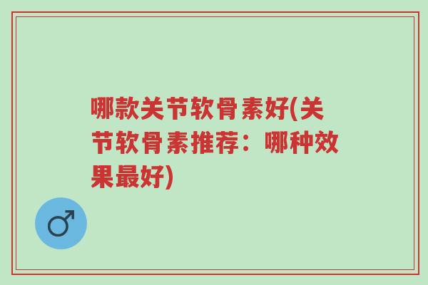 哪款关节软骨素好(关节软骨素推荐:哪种效果最好)-第1张图片-超越 哪款关节软骨素好(关节软骨素推荐:哪种效果最好)-第1张图片-超越