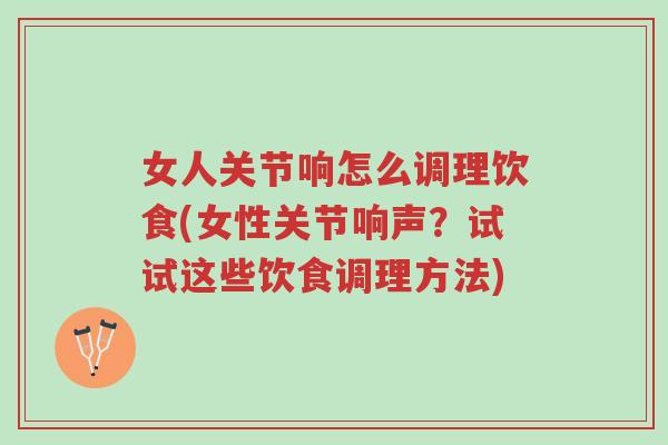 女人关节响怎么调理饮食(女性关节响声?试试这些饮食调理方法)-第1张图片-超越 女人关节响怎么调理饮食(女性关节响声?试试这些饮食调理方法)-第1张图片-超越