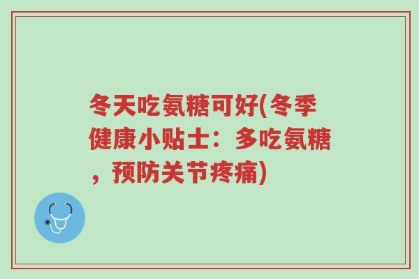冬天吃氨糖可好(冬季健康小贴士:多吃氨糖,预防关节疼痛)-第1张图片-超越 冬天吃氨糖可好(冬季健康小贴士:多吃氨糖,预防关节疼痛)-第1张图片-超越