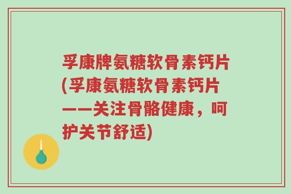 孚康牌氨糖软骨素钙片(孚康氨糖软骨素钙片——关注骨骼健康,呵护关节舒适)-第1张图片-超越 孚康牌氨糖软骨素钙片(孚康氨糖软骨素钙片——关注骨骼健康,呵护关节舒适)-第1张图片-超越