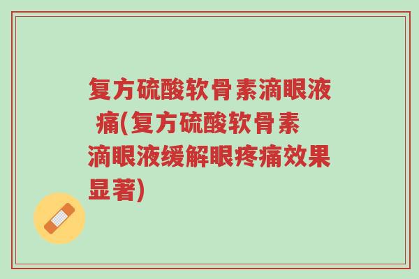 复方硫酸软骨素滴眼液 痛(复方硫酸软骨素滴眼液缓解眼疼痛效果显著)-第1张图片-超越 复方硫酸软骨素滴眼液 痛(复方硫酸软骨素滴眼液缓解眼疼痛效果显著)-第1张图片-超越