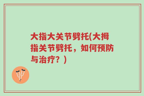 大指大关节劈托(大拇指关节劈托,如何预防与治疗?)-第1张图片-超越 大指大关节劈托(大拇指关节劈托,如何预防与治疗?)-第1张图片-超越