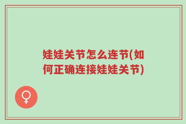 娃娃关节怎么连节(如何正确连接娃娃关节)-第1张图片-超越 娃娃关节怎么连节(如何正确连接娃娃关节)-第1张图片-超越