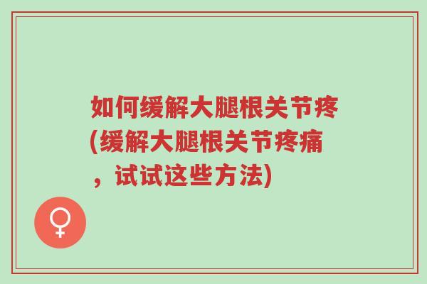 如何缓解大腿根关节疼(缓解大腿根关节疼痛,试试这些方法)-第1张图片-超越 如何缓解大腿根关节疼(缓解大腿根关节疼痛,试试这些方法)-第1张图片-超越