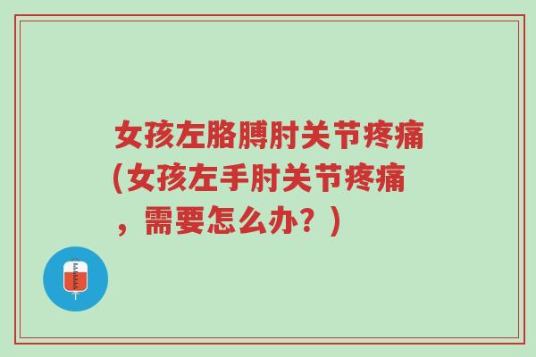 女孩左胳膊肘关节疼痛(女孩左手肘关节疼痛,需要怎么办?)-第1张图片-超越 女孩左胳膊肘关节疼痛(女孩左手肘关节疼痛,需要怎么办?)-第1张图片-超越