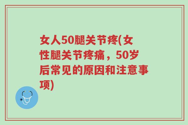 女人50腿关节疼(女性腿关节疼痛,50岁后常见的原因和注意事项)-第1张图片-超越 女人50腿关节疼(女性腿关节疼痛,50岁后常见的原因和注意事项)-第1张图片-超越
