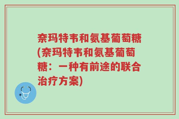 奈玛特韦和氨基葡萄糖(奈玛特韦和氨基葡萄糖:一种有前途的联合治疗方案)-第1张图片-超越 奈玛特韦和氨基葡萄糖(奈玛特韦和氨基葡萄糖:一种有前途的联合治疗方案)-第1张图片-超越