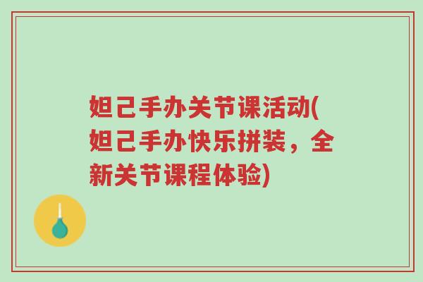 妲己手办关节课活动(妲己手办快乐拼装,全新关节课程体验)-第1张图片-超越 妲己手办关节课活动(妲己手办快乐拼装,全新关节课程体验)-第1张图片-超越