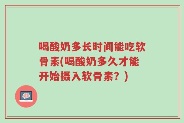 喝酸奶多长时间能吃软骨素(喝酸奶多久才能开始摄入软骨素?)-第1张图片-超越 喝酸奶多长时间能吃软骨素(喝酸奶多久才能开始摄入软骨素?)-第1张图片-超越