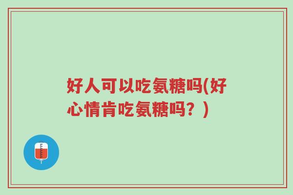 好人可以吃氨糖吗(好心情肯吃氨糖吗?)-第1张图片-超越 好人可以吃氨糖吗(好心情肯吃氨糖吗?)-第1张图片-超越