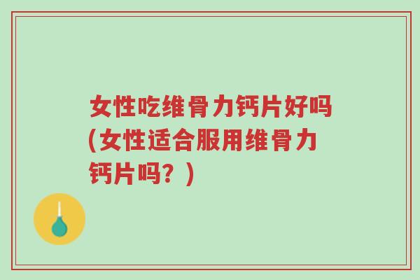 女性吃维骨力钙片好吗(女性适合服用维骨力钙片吗?)-第1张图片-超越 女性吃维骨力钙片好吗(女性适合服用维骨力钙片吗?)-第1张图片-超越