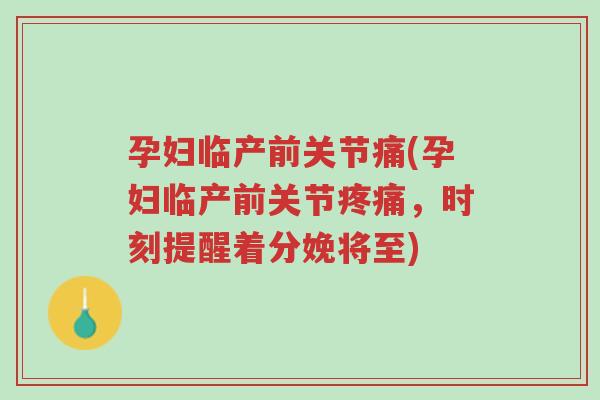 孕妇临产前关节痛(孕妇临产前关节疼痛,时刻提醒着分娩将至)-第1张图片-超越 孕妇临产前关节痛(孕妇临产前关节疼痛,时刻提醒着分娩将至)-第1张图片-超越