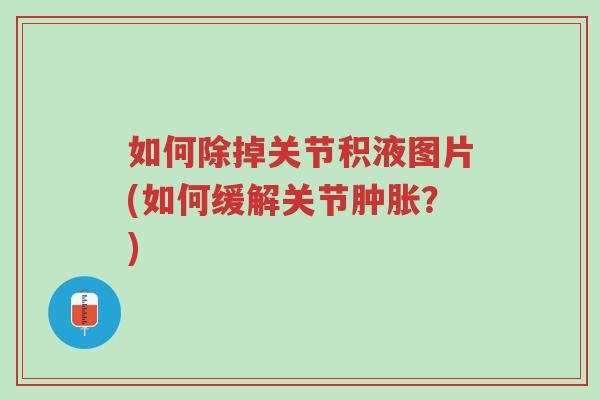 如何除掉关节积液图片(如何缓解关节肿胀?)-第1张图片-超越 如何除掉关节积液图片(如何缓解关节肿胀?)-第1张图片-超越