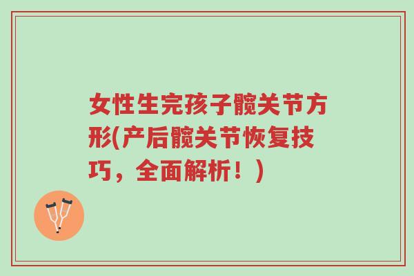 女性生完孩子髋关节方形(产后髋关节恢复技巧,全面解析!)-第1张图片-超越 女性生完孩子髋关节方形(产后髋关节恢复技巧,全面解析!)-第1张图片-超越