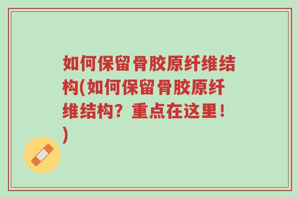 如何保留骨胶原纤维结构(如何保留骨胶原纤维结构?重点在这里!)-第1张图片-超越 如何保留骨胶原纤维结构(如何保留骨胶原纤维结构?重点在这里!)-第1张图片-超越