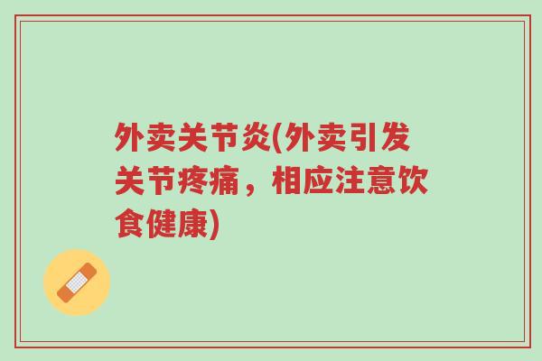 外卖关节炎(外卖引发关节疼痛,相应注意饮食健康)-第1张图片-超越 外卖关节炎(外卖引发关节疼痛,相应注意饮食健康)-第1张图片-超越