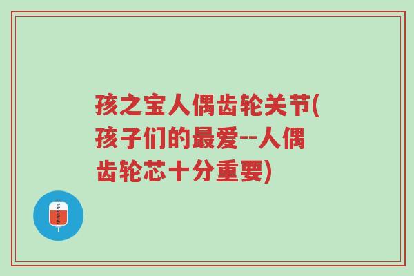 孩之宝人偶齿轮关节(孩子们的最爱--人偶齿轮芯十分重要)-第1张图片-超越 孩之宝人偶齿轮关节(孩子们的最爱--人偶齿轮芯十分重要)-第1张图片-超越