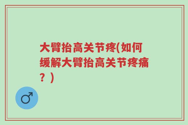 大臂抬高关节疼(如何缓解大臂抬高关节疼痛?)-第1张图片-超越 大臂抬高关节疼(如何缓解大臂抬高关节疼痛?)-第1张图片-超越