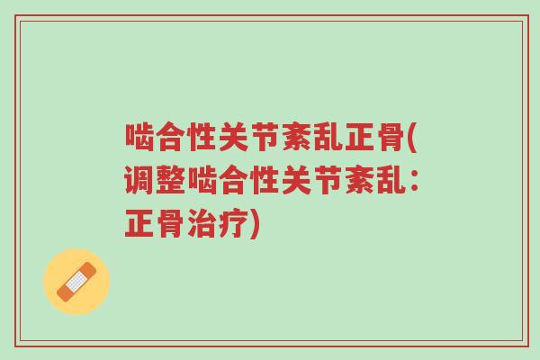 啮合性关节紊乱正骨(调整啮合性关节紊乱:正骨治疗)-第1张图片-超越 啮合性关节紊乱正骨(调整啮合性关节紊乱:正骨治疗)-第1张图片-超越