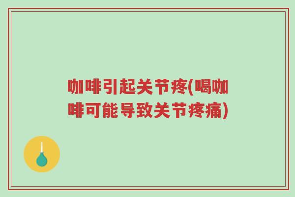 咖啡引起关节疼(喝咖啡可能导致关节疼痛)-第1张图片-超越 咖啡引起关节疼(喝咖啡可能导致关节疼痛)-第1张图片-超越