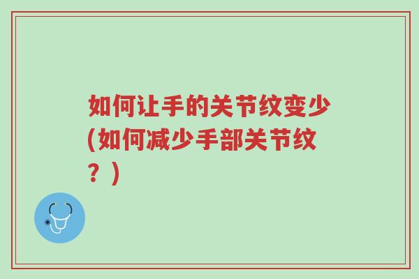 如何让手的关节纹变少(如何减少手部关节纹?)-第1张图片-超越 如何让手的关节纹变少(如何减少手部关节纹?)-第1张图片-超越