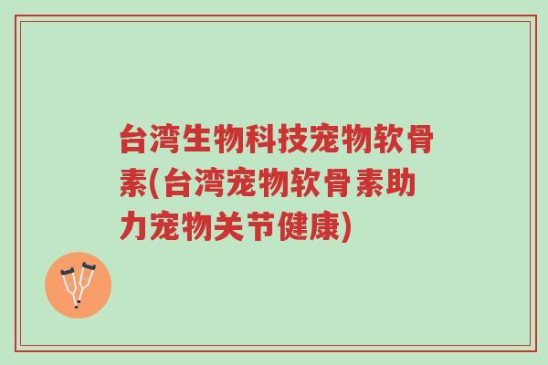 台湾生物科技宠物软骨素(台湾宠物软骨素助力宠物关节健康)-第1张图片-超越 台湾生物科技宠物软骨素(台湾宠物软骨素助力宠物关节健康)-第1张图片-超越