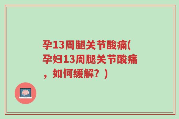 孕13周腿关节酸痛(孕妇13周腿关节酸痛,如何缓解?)-第1张图片-超越 孕13周腿关节酸痛(孕妇13周腿关节酸痛,如何缓解?)-第1张图片-超越