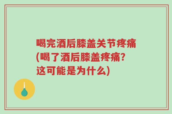 喝完酒后膝盖关节疼痛(喝了酒后膝盖疼痛?这可能是为什么)-第1张图片-超越 喝完酒后膝盖关节疼痛(喝了酒后膝盖疼痛?这可能是为什么)-第1张图片-超越