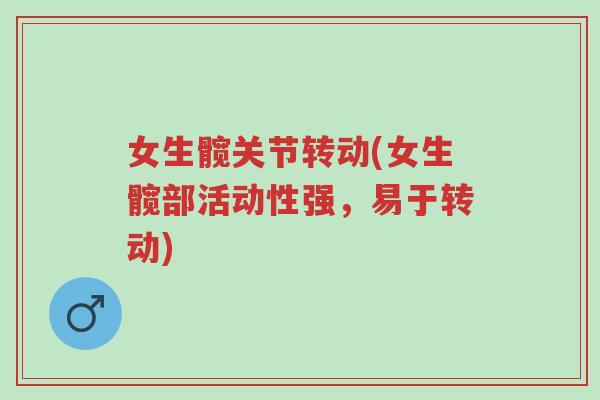 女生髋关节转动(女生髋部活动性强,易于转动)-第1张图片-超越 女生髋关节转动(女生髋部活动性强,易于转动)-第1张图片-超越