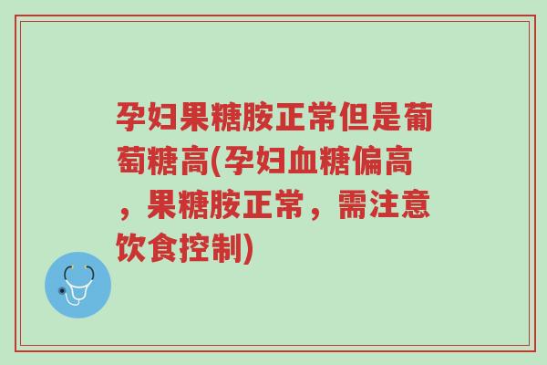孕妇果糖胺正常但是葡萄糖高(孕妇血糖偏高,果糖胺正常,需注意饮食控制)-第1张图片-超越 孕妇果糖胺正常但是葡萄糖高(孕妇血糖偏高,果糖胺正常,需注意饮食控制)-第1张图片-超越