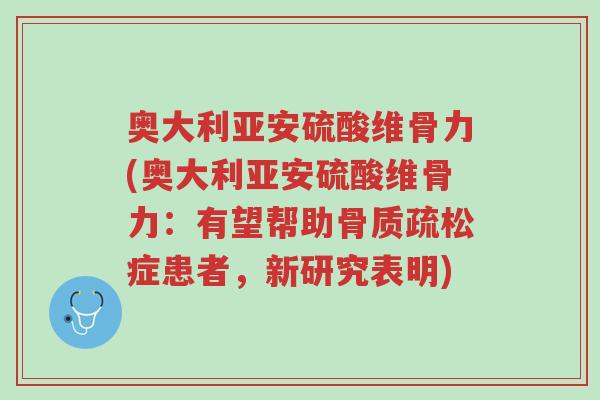 奥大利亚安硫酸维骨力(奥大利亚安硫酸维骨力:有望帮助骨质疏松症患者,新研究表明)-第1张图片-超越 奥大利亚安硫酸维骨力(奥大利亚安硫酸维骨力:有望帮助骨质疏松症患者,新研究表明)-第1张图片-超越