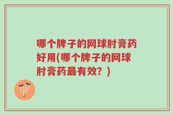 哪个牌子的网球肘膏药好用(哪个牌子的网球肘膏药最有效?)-第1张图片-超越 哪个牌子的网球肘膏药好用(哪个牌子的网球肘膏药最有效?)-第1张图片-超越