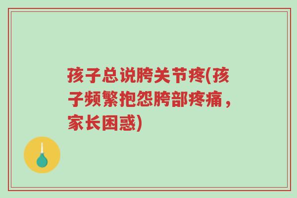 孩子总说胯关节疼(孩子频繁抱怨胯部疼痛，家长困惑)-第1张图片-超越