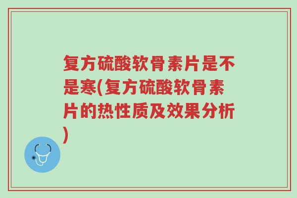 复方硫酸软骨素片是不是寒(复方硫酸软骨素片的热性质及效果分析)-第1张图片-超越